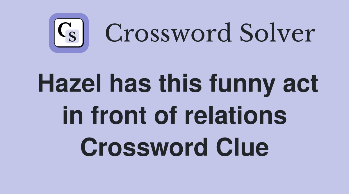 Hazel has this funny act in front of relations Crossword Clue