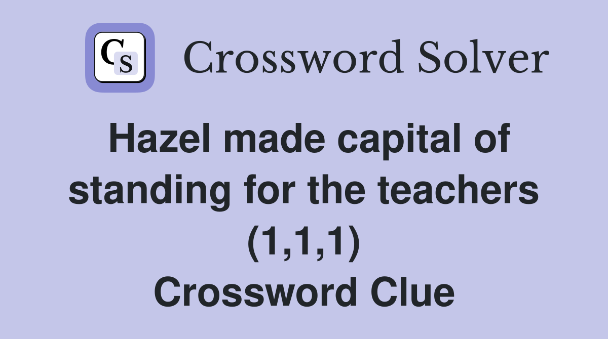 Hazel made capital of standing for the teachers (1,1,1) Crossword Clue