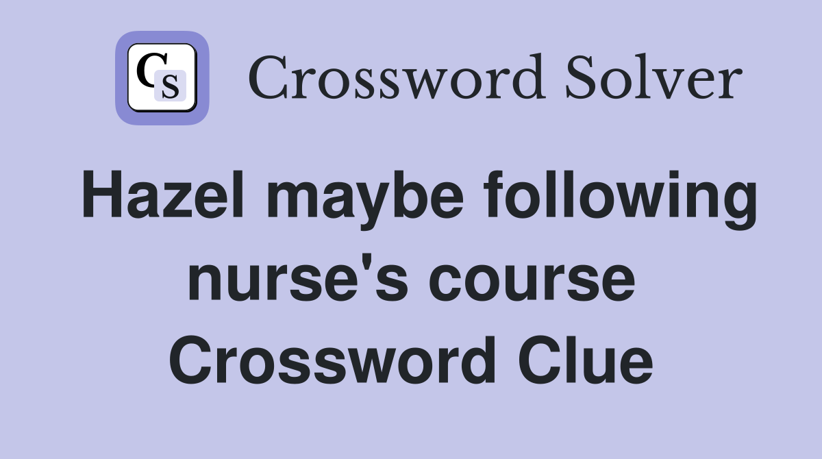 Hazel maybe following nurse's course Crossword Clue