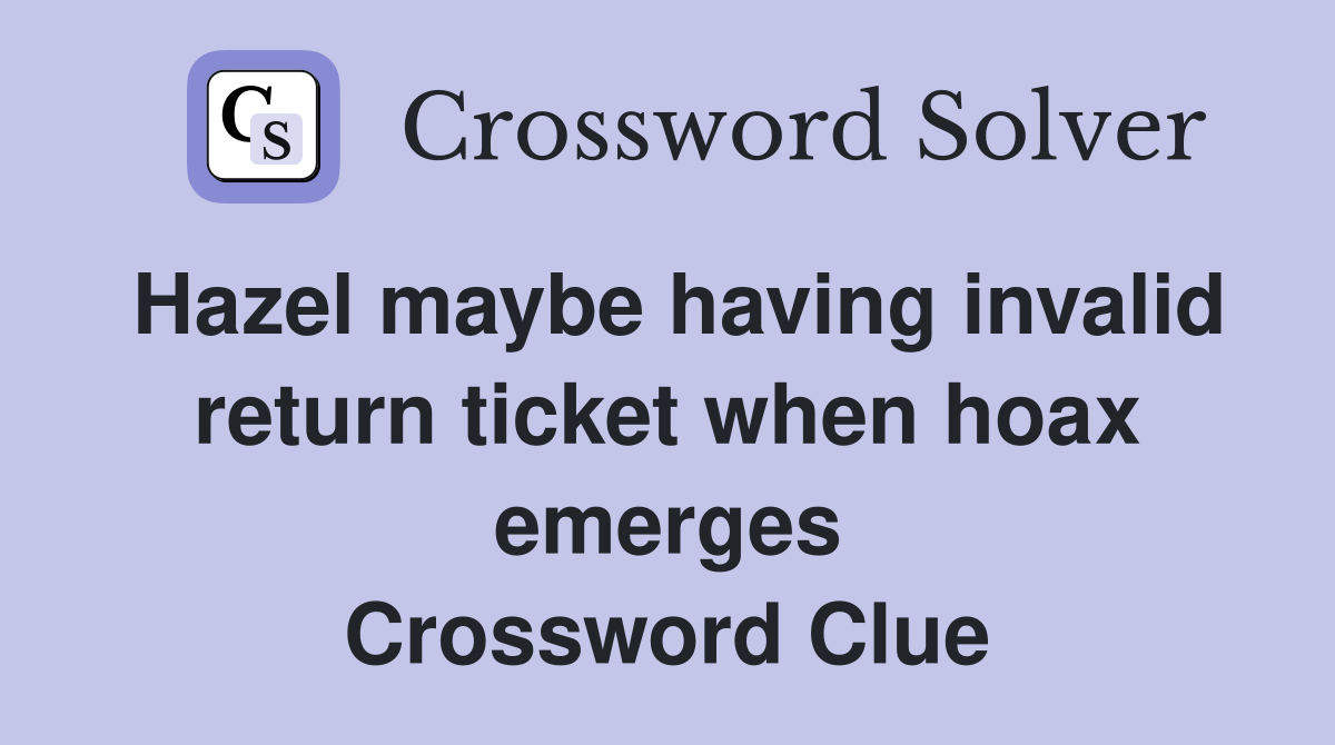 Hazel maybe having invalid return ticket when hoax emerges Crossword Clue