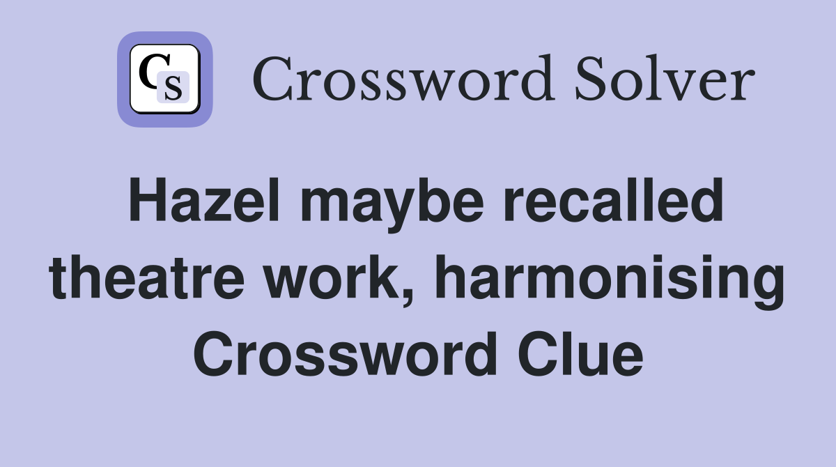 Hazel maybe recalled theatre work, harmonising Crossword Clue