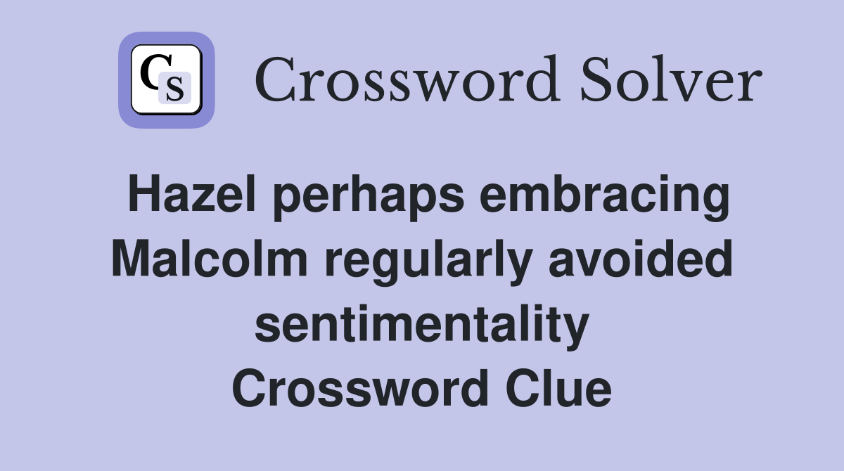 Hazel perhaps embracing Malcolm regularly avoided sentimentality Crossword Clue