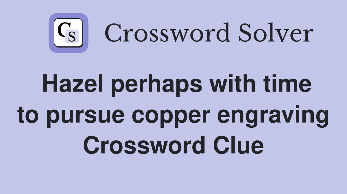 Hazel perhaps with time to pursue copper engraving Crossword Clue
