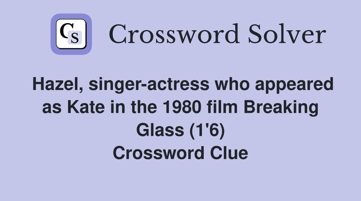 Hazel, singer-actress who appeared as Kate in the 1980 film Breaking Glass (1'6) Crossword Clue