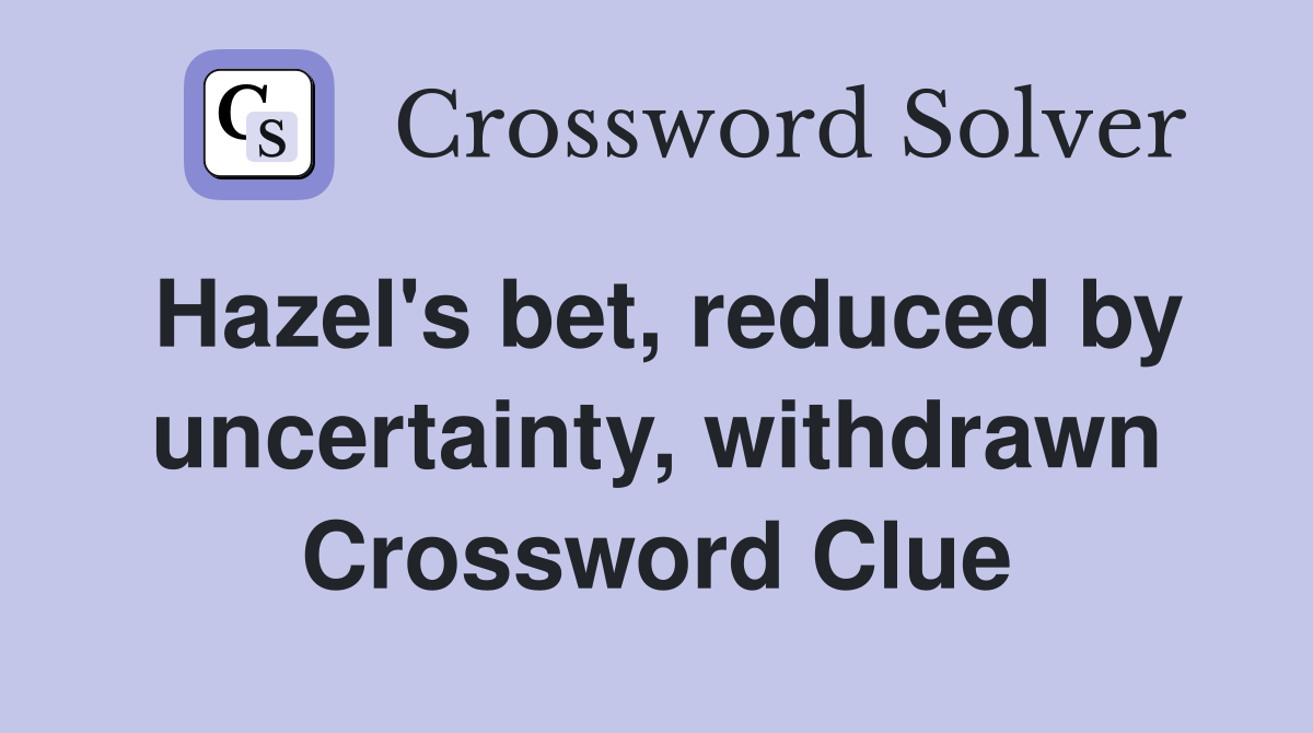 Hazel's bet, reduced by uncertainty, withdrawn Crossword Clue
