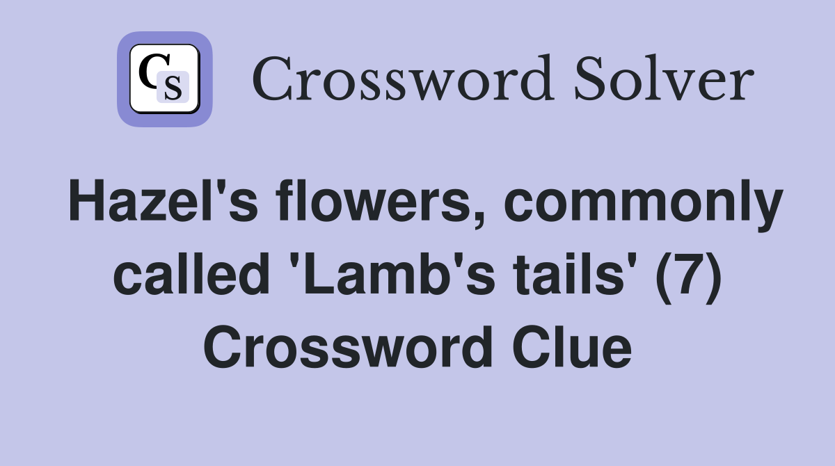 Hazel's flowers, commonly called 'Lamb's tails' (7) Crossword Clue