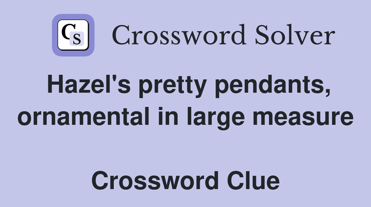 Hazel's pretty pendants, ornamental in large measure  Crossword Clue