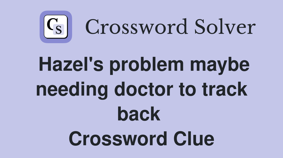 Hazel's problem maybe needing doctor to track back  Crossword Clue