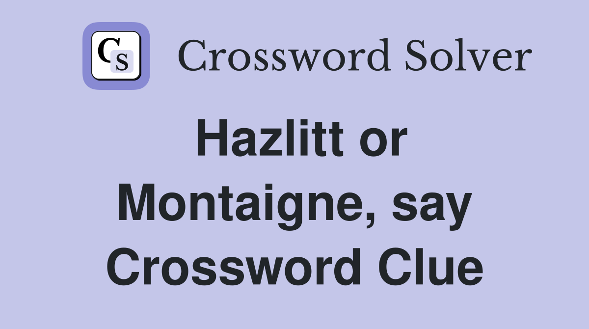 Hazlitt or Montaigne, say Crossword Clue