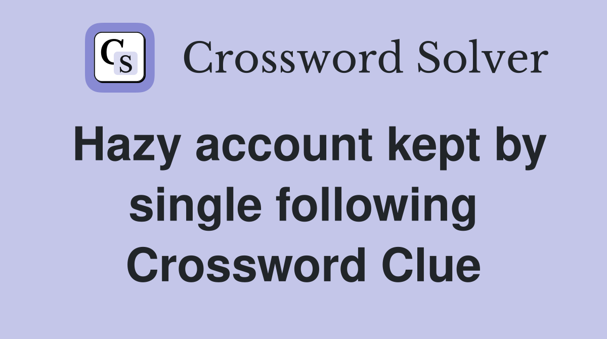 Hazy account kept by single following Crossword Clue