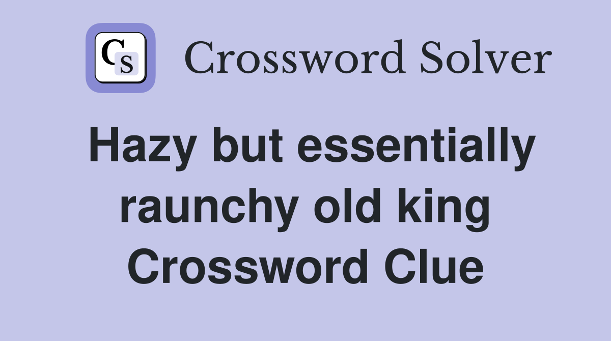 Hazy but essentially raunchy old king Crossword Clue