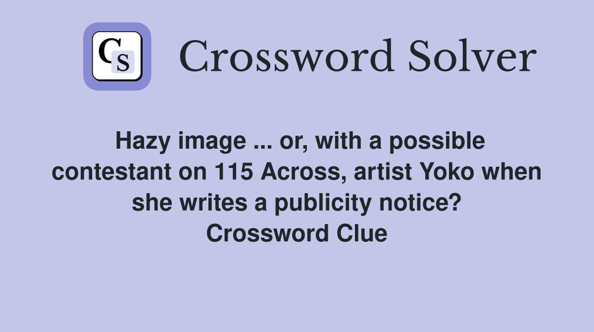 Hazy image ... or, with a possible contestant on 115 Across, artist Yoko when she writes a publicity notice? Crossword Clue