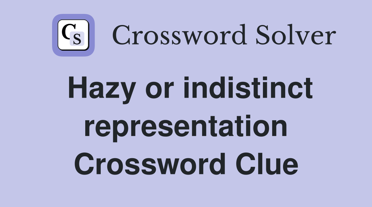 Hazy or indistinct representation Crossword Clue