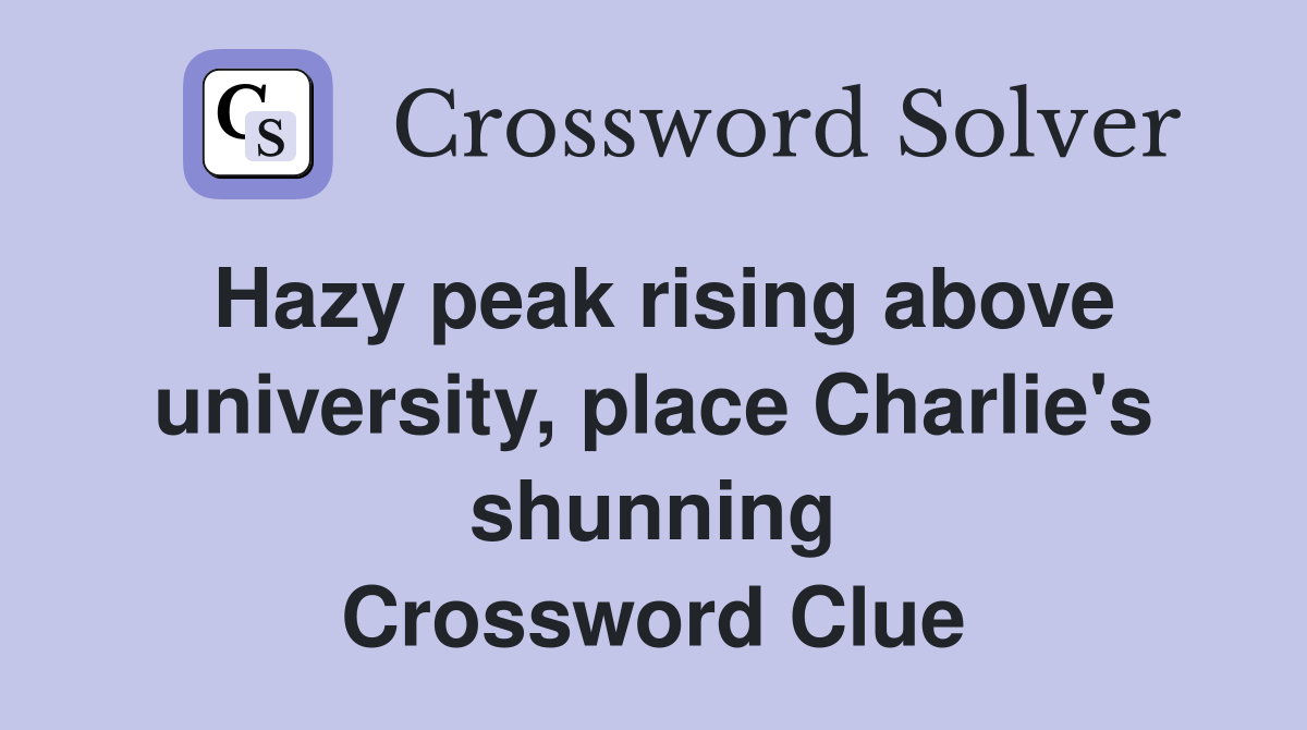 Hazy peak rising above university, place Charlie's shunning Crossword Clue