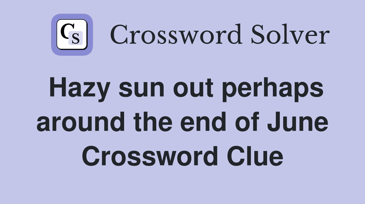 Hazy sun out perhaps around the end of June Crossword Clue