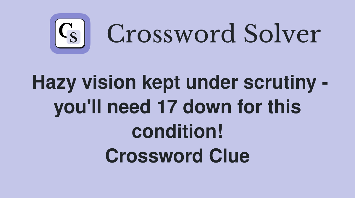 Hazy vision kept under scrutiny - you'll need 17 down for this condition! Crossword Clue