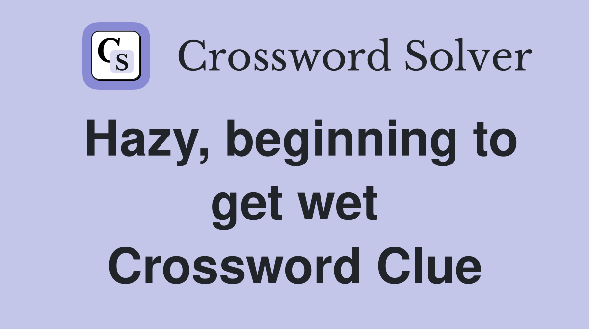Hazy, beginning to get wet Crossword Clue