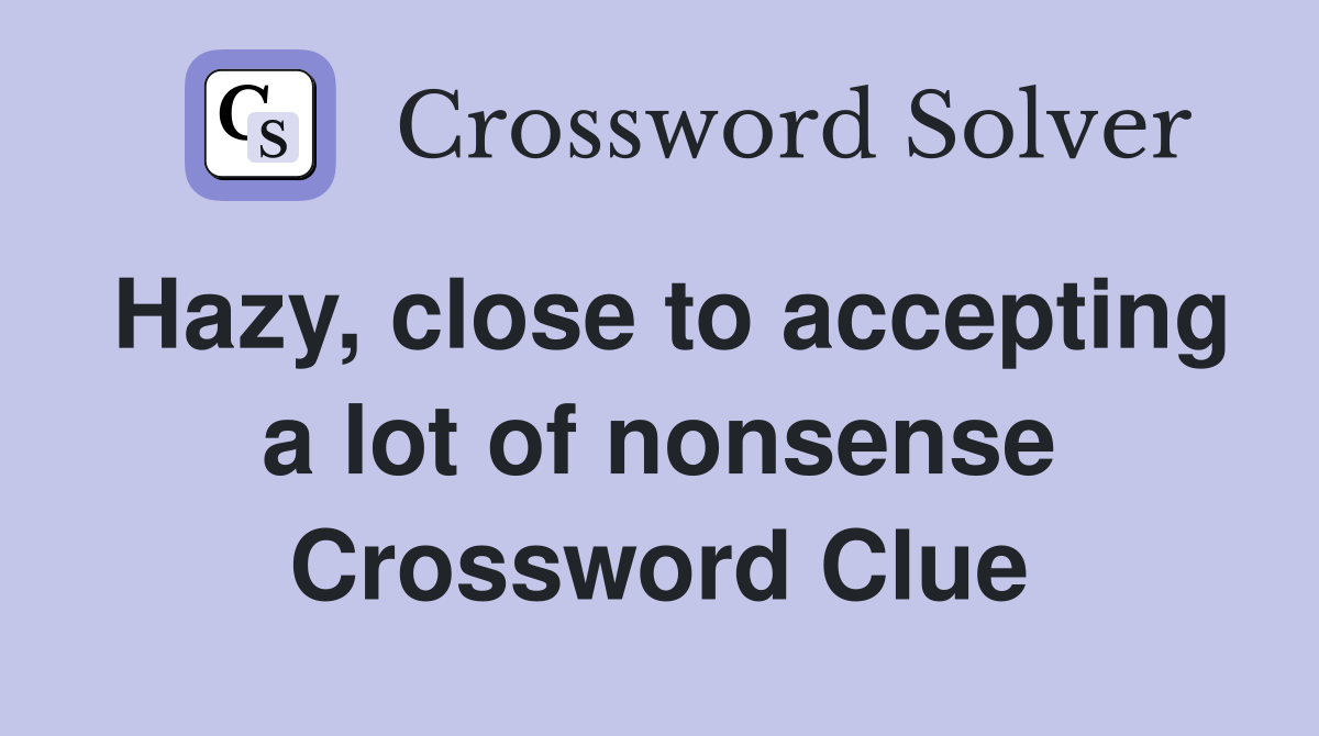 Hazy, close to accepting a lot of nonsense Crossword Clue