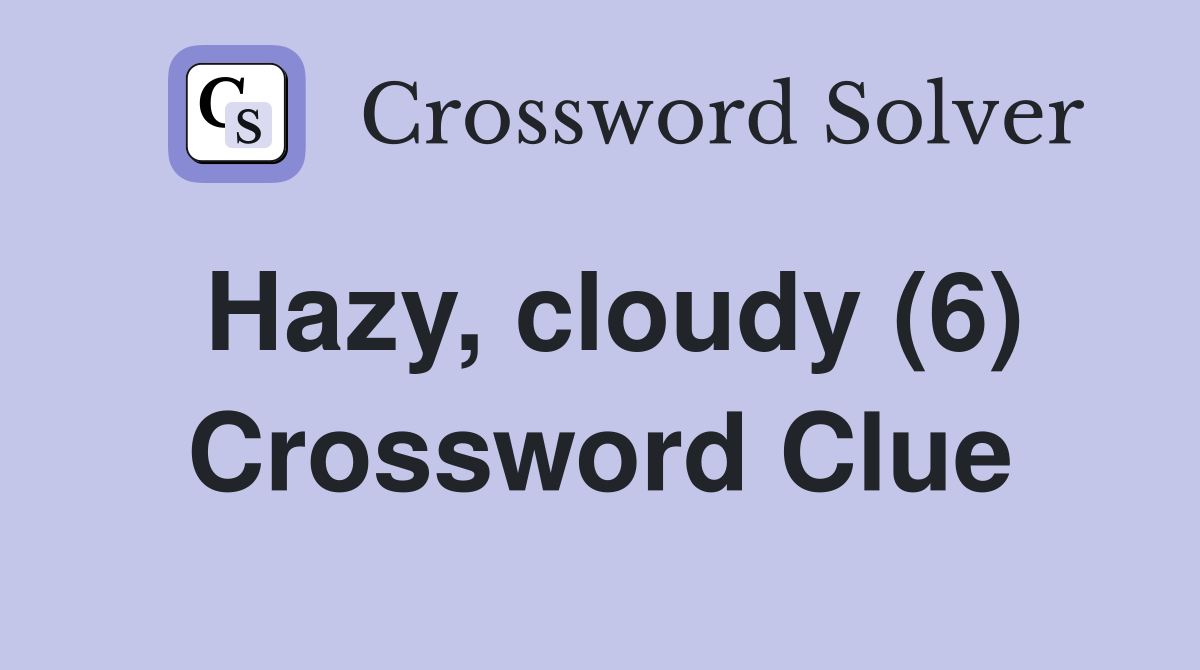 Hazy, cloudy (6) Crossword Clue