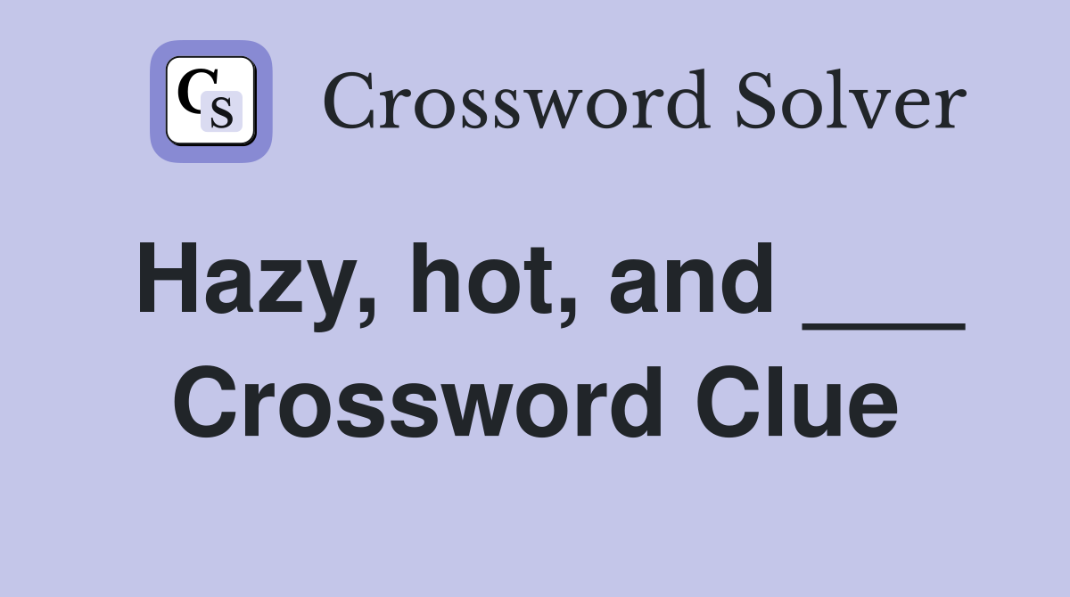 Hazy, hot, and ___ Crossword Clue