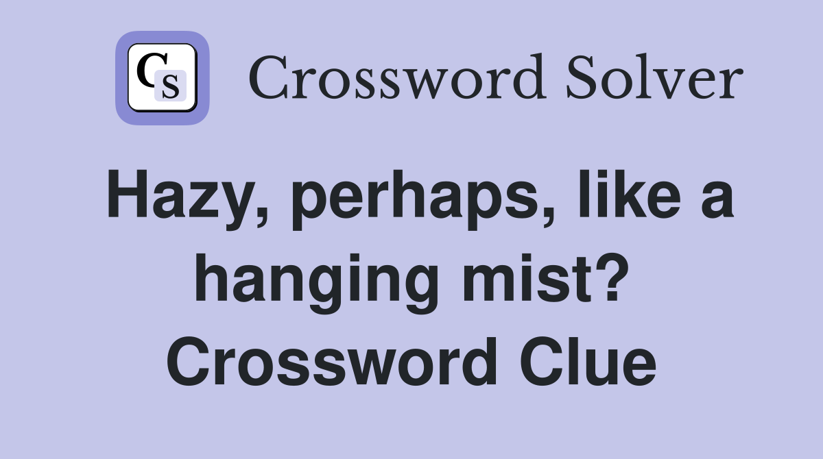 Hazy, perhaps, like a hanging mist? Crossword Clue