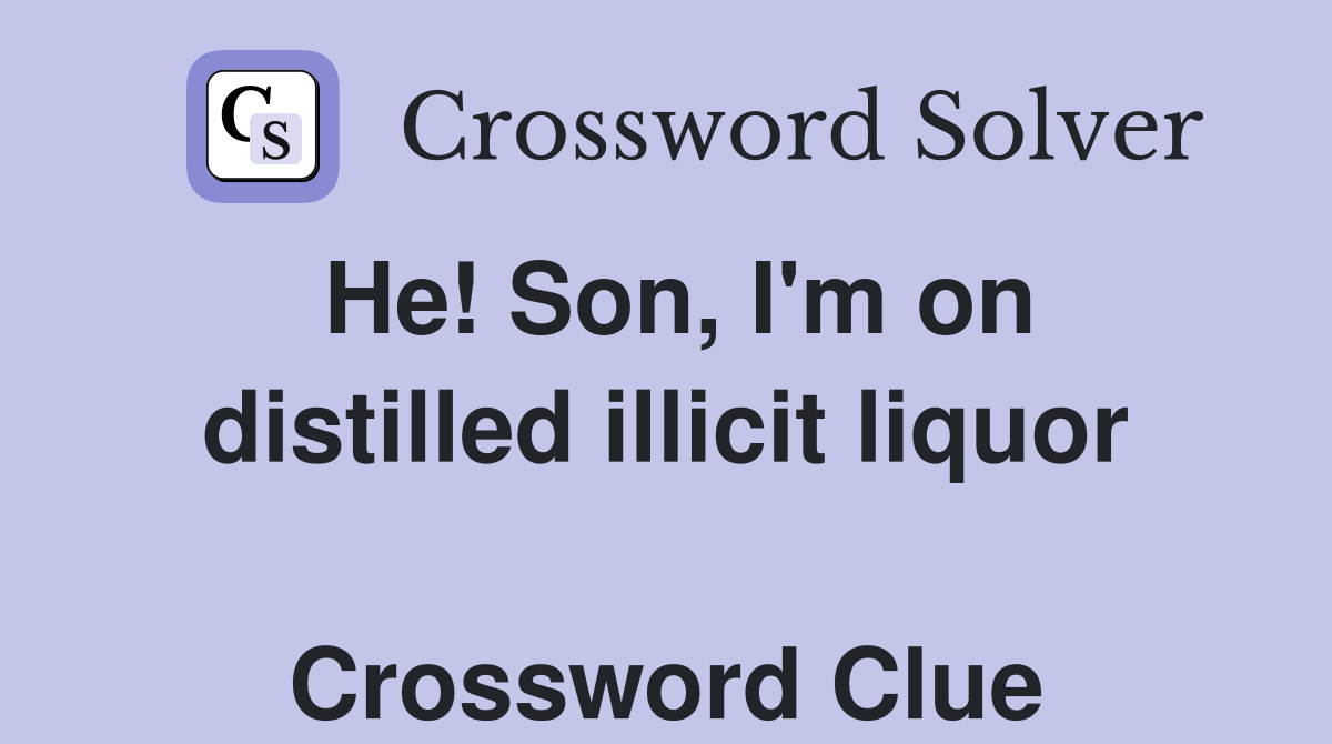 He! Son, I'm on distilled illicit liquor  Crossword Clue