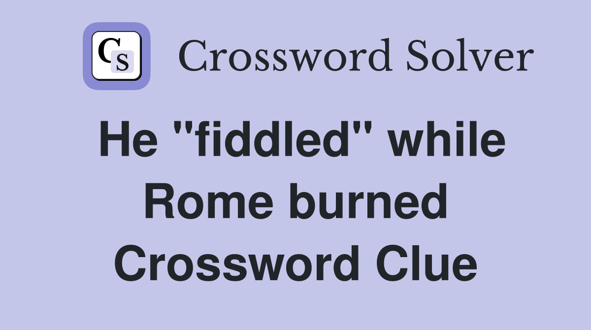 He "fiddled" while Rome burned Crossword Clue