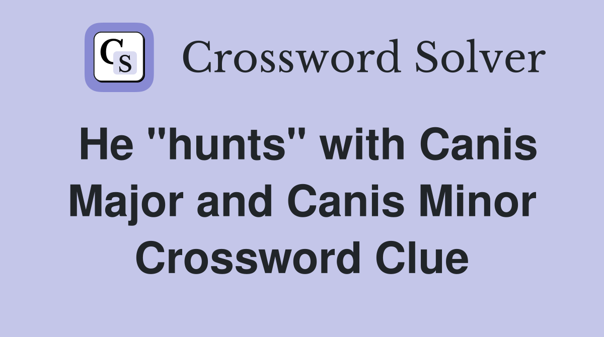 He "hunts" with Canis Major and Canis Minor Crossword Clue