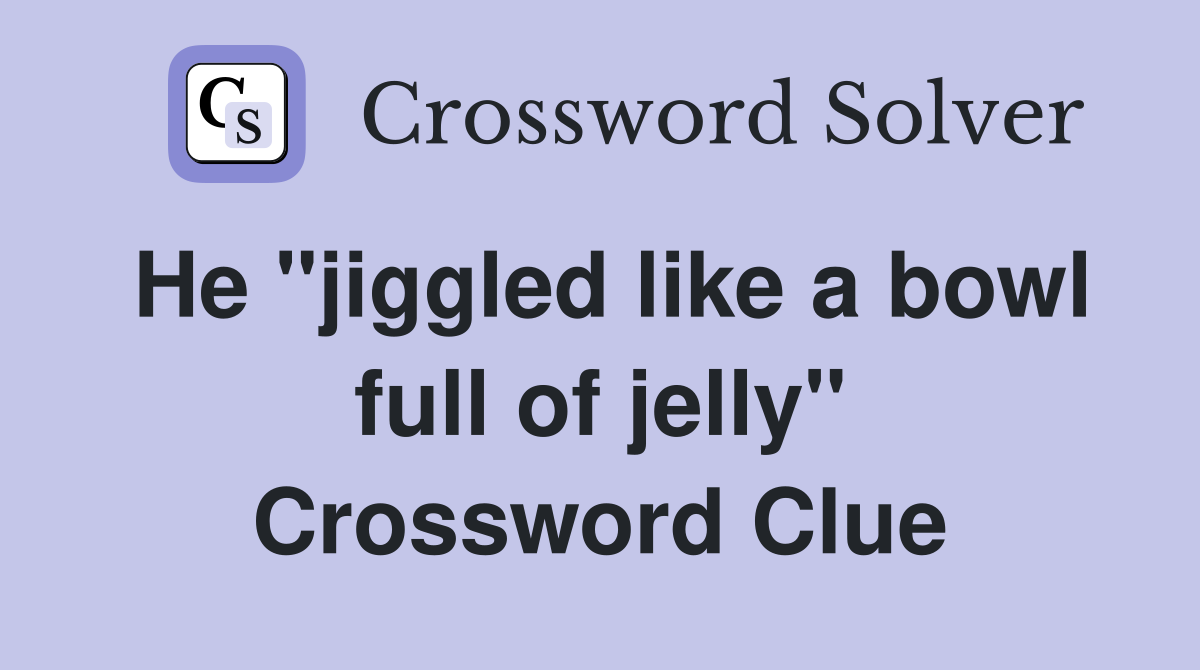 He "jiggled like a bowl full of jelly" Crossword Clue