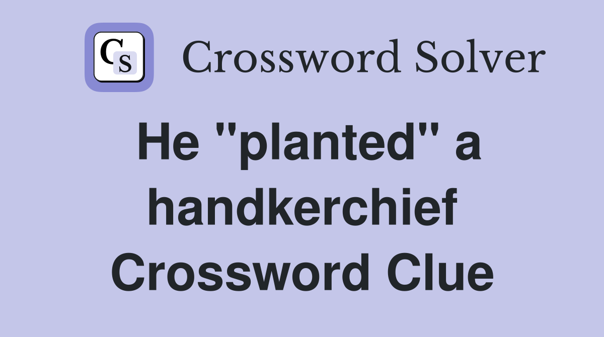 He "planted" a handkerchief Crossword Clue