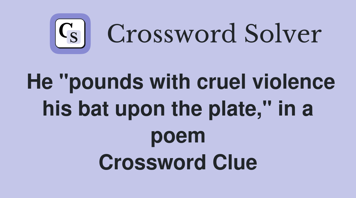 He "pounds with cruel violence his bat upon the plate," in a poem Crossword Clue
