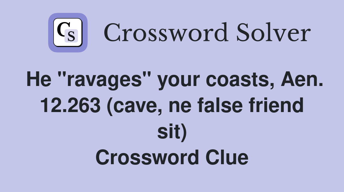 He "ravages" your coasts, Aen. 12.263 (cave, ne false friend sit) Crossword Clue