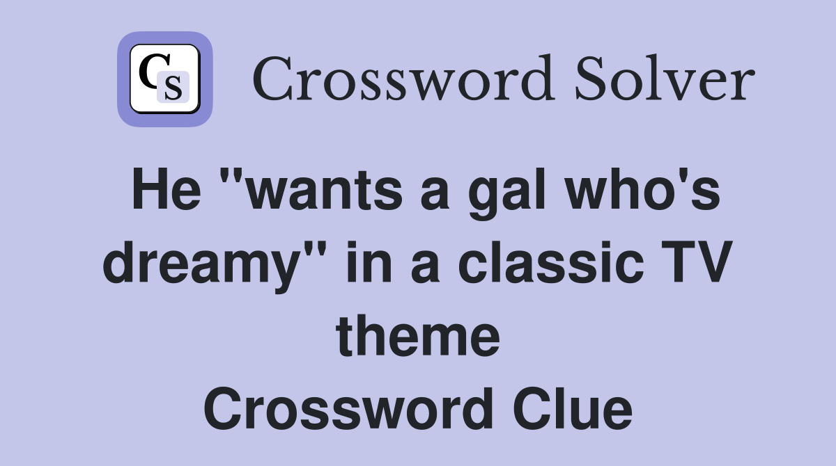 He "wants a gal who's dreamy" in a classic TV theme Crossword Clue