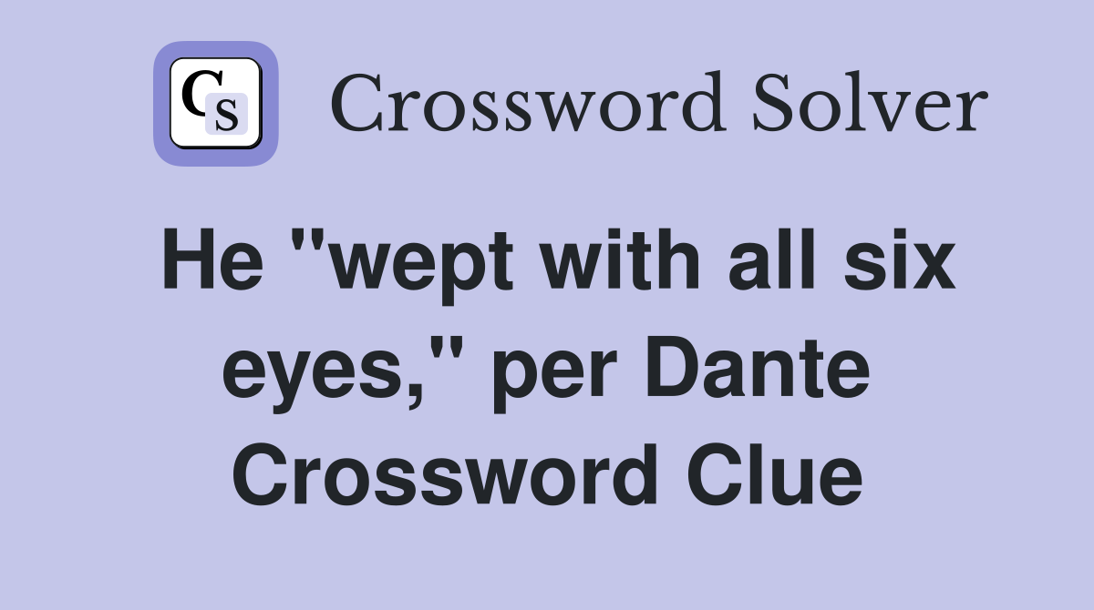 He "wept with all six eyes," per Dante Crossword Clue