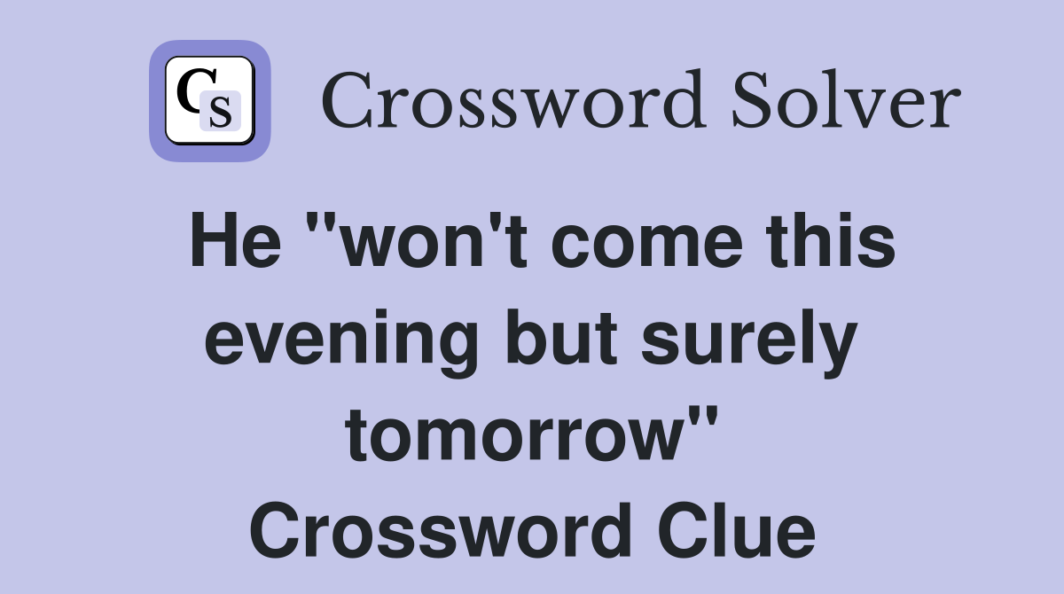 He "won't come this evening but surely tomorrow" Crossword Clue