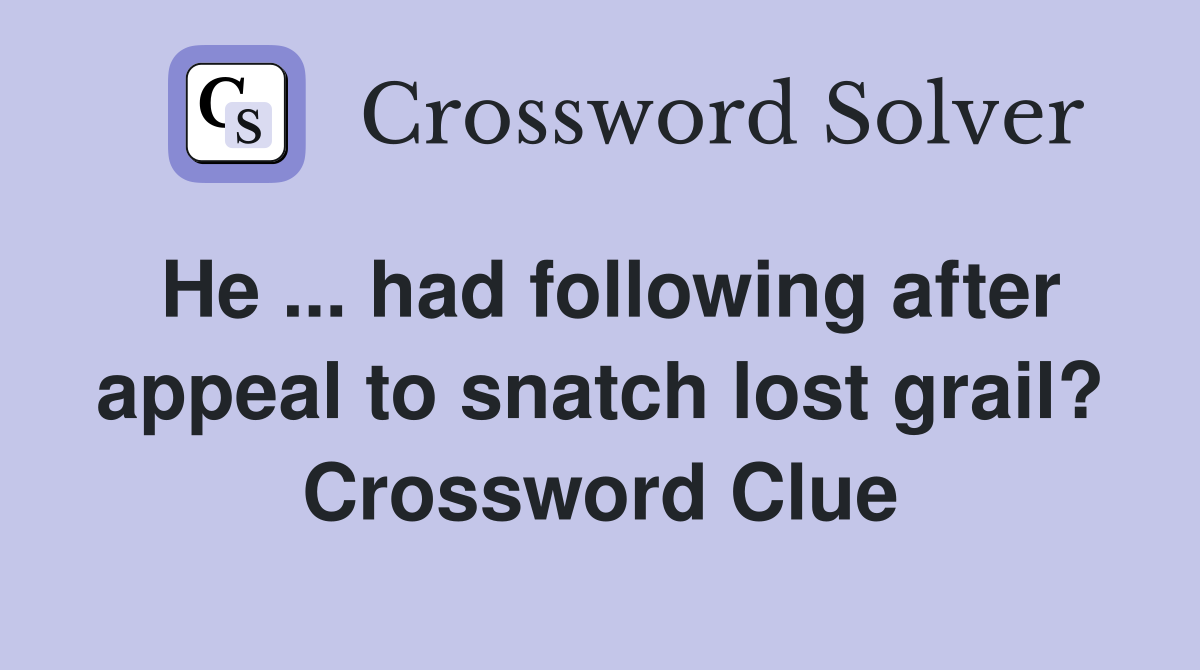 He ... had following after appeal to snatch lost grail? Crossword Clue