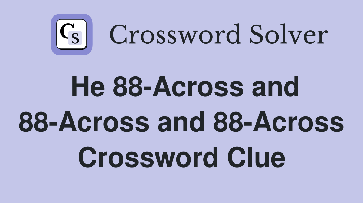 He 88-Across and 88-Across and 88-Across Crossword Clue
