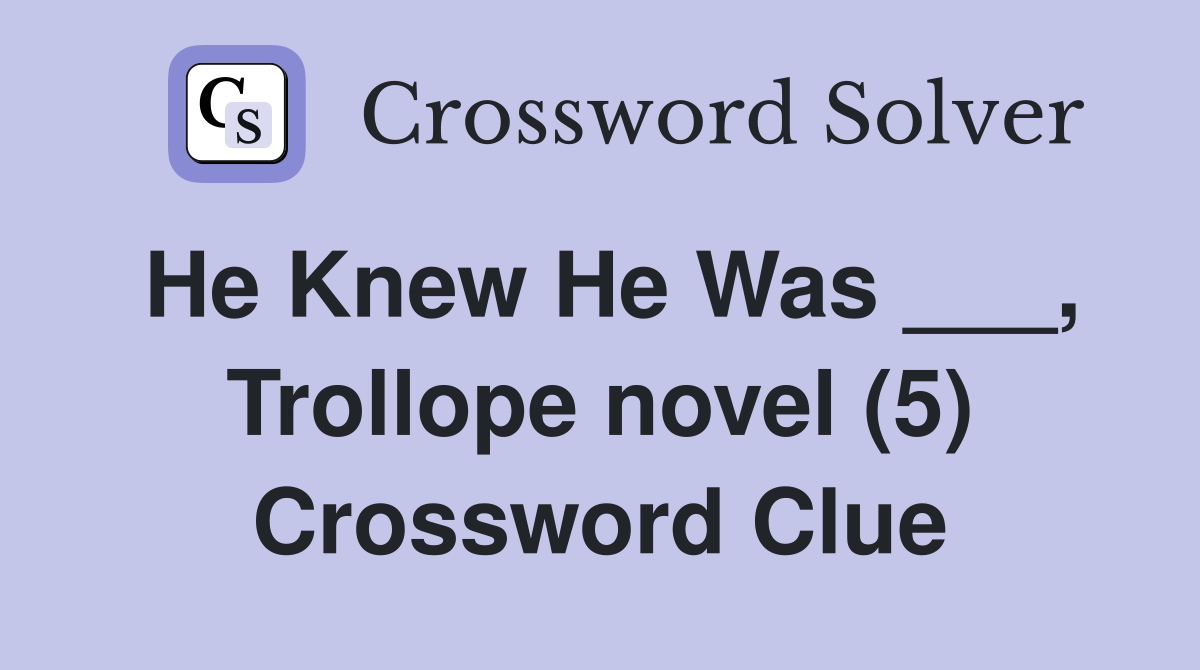 He Knew He Was ___, Trollope novel (5) Crossword Clue