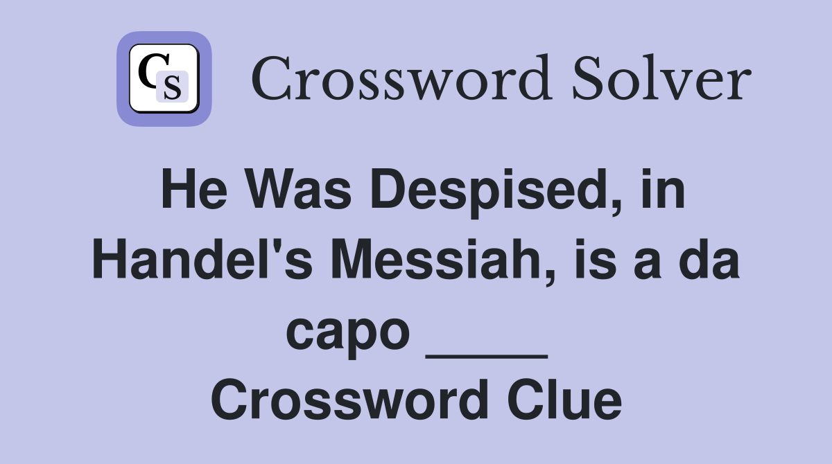 He Was Despised, in Handel's Messiah, is a da capo ____ Crossword Clue