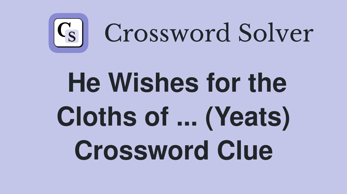 He Wishes for the Cloths of ... (Yeats) Crossword Clue