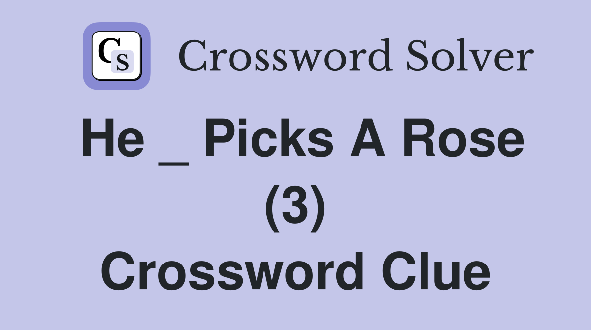 He _ Picks A Rose (3) Crossword Clue