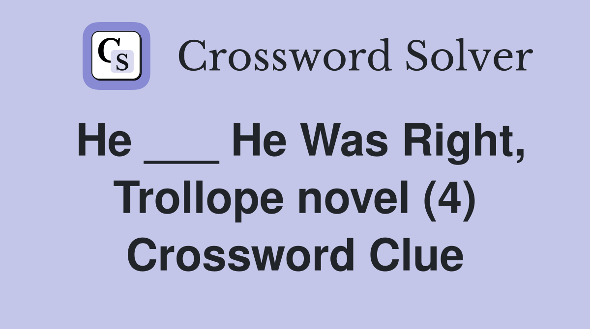 He ___ He Was Right, Trollope novel (4) Crossword Clue