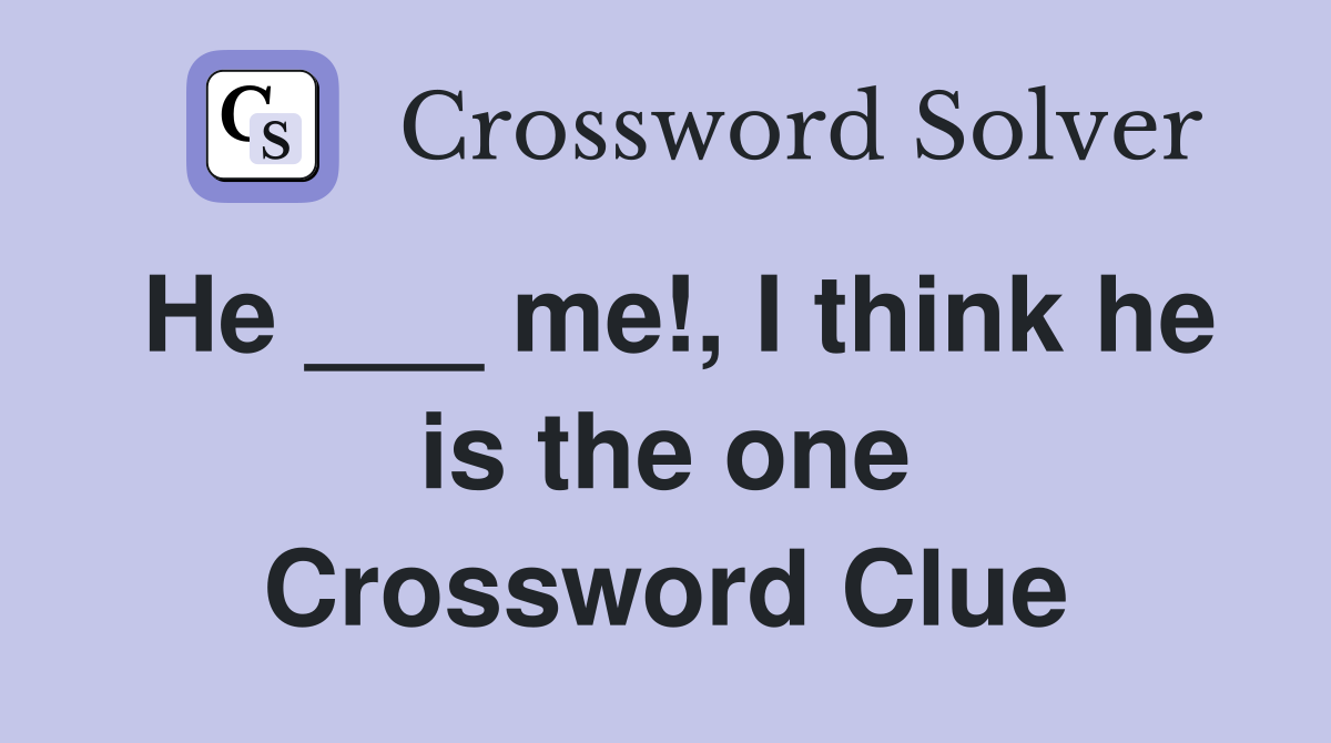 He ___ me!, I think he is the one Crossword Clue