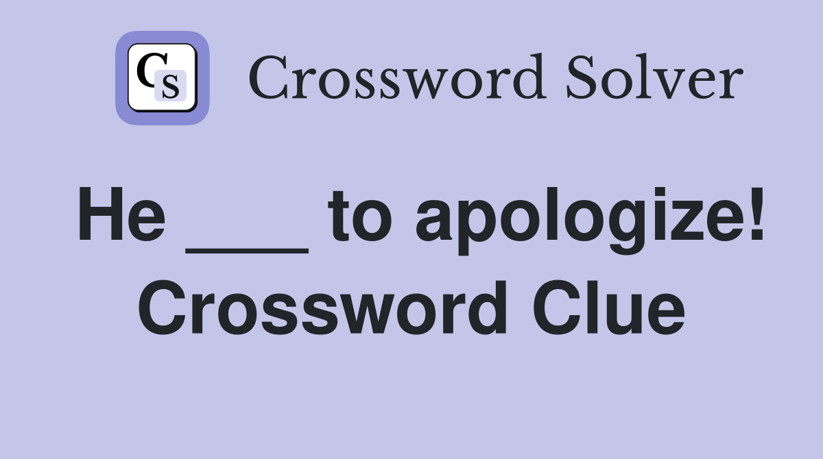 He ___ to apologize! Crossword Clue