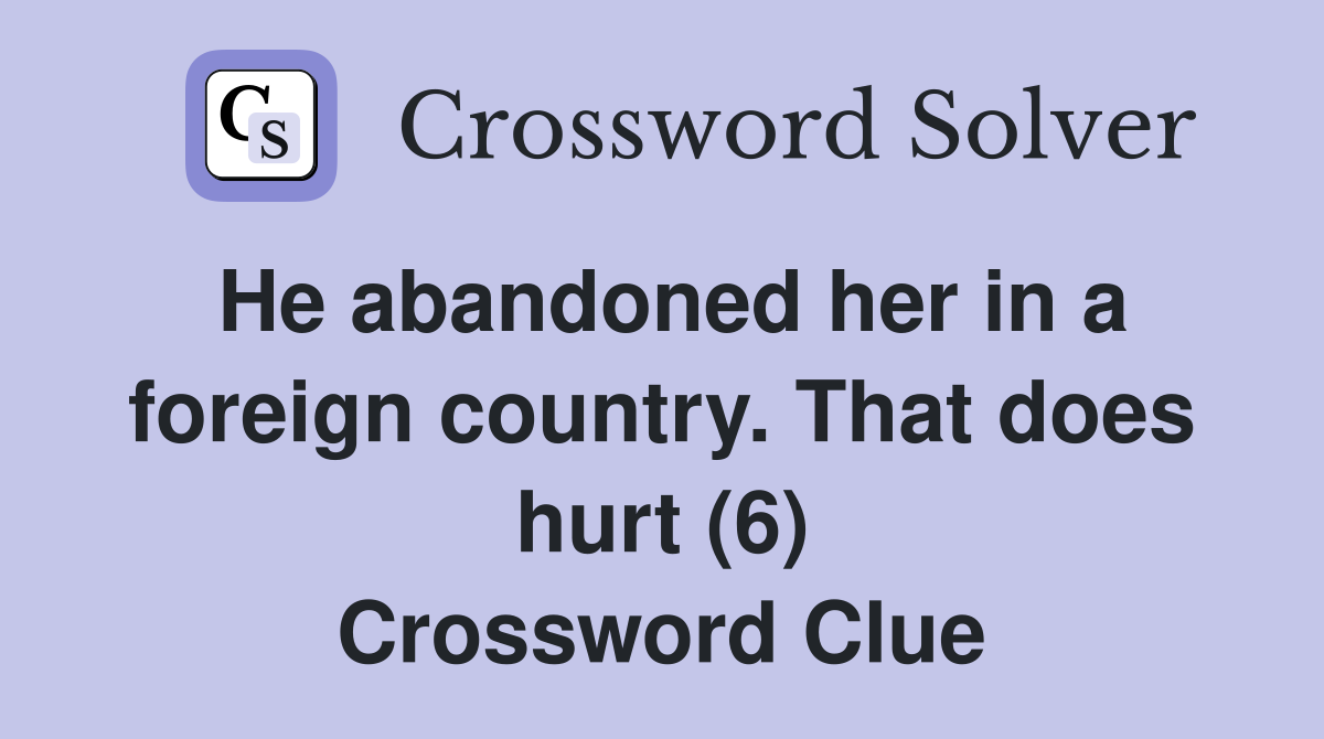 He abandoned her in a foreign country. That does hurt (6) Crossword Clue