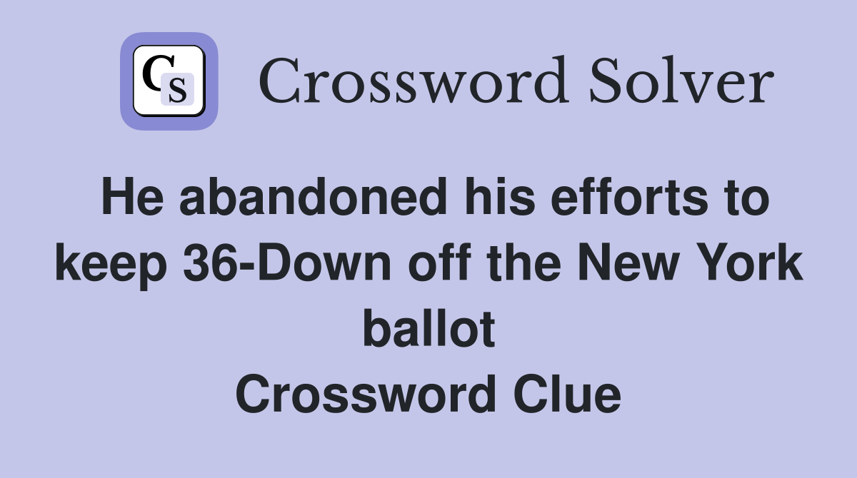 He abandoned his efforts to keep 36-Down off the New York ballot Crossword Clue