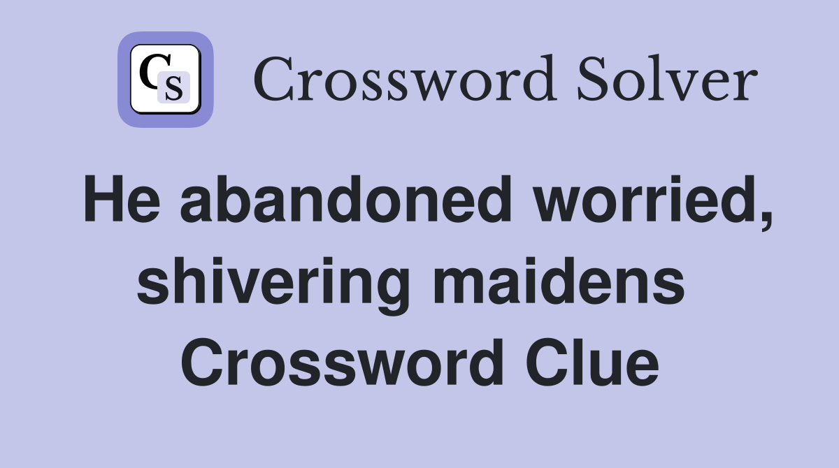 He abandoned worried, shivering maidens  Crossword Clue