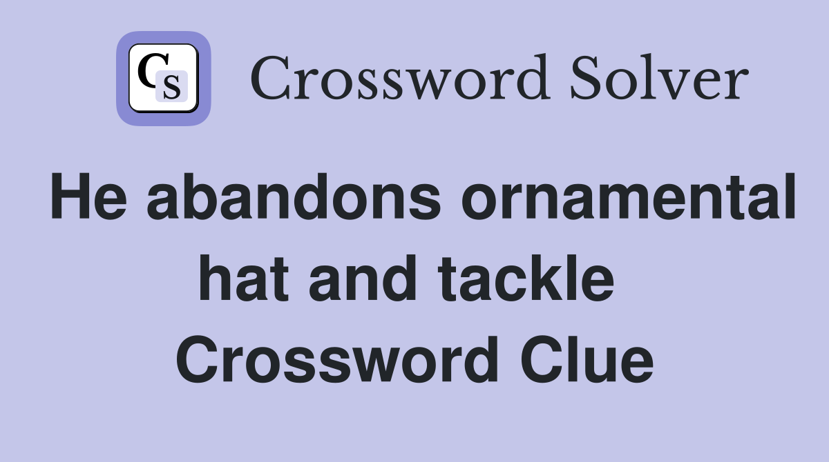 He abandons ornamental hat and tackle  Crossword Clue