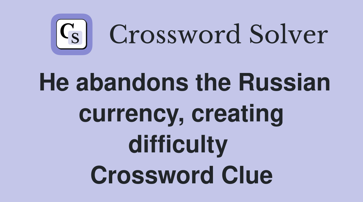 He abandons the Russian currency, creating difficulty  Crossword Clue