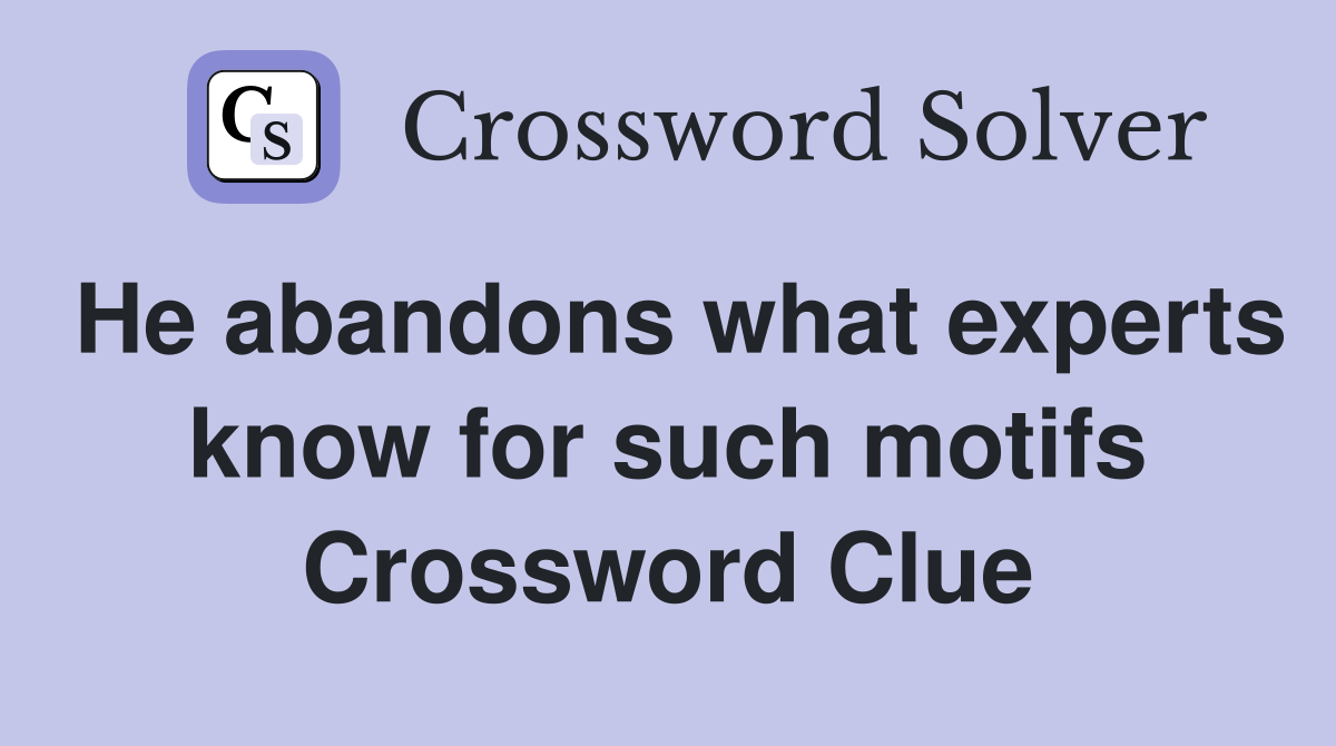 He abandons what experts know for such motifs Crossword Clue